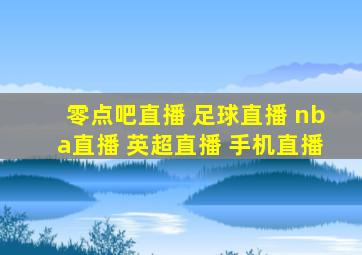 零点吧直播 足球直播 nba直播 英超直播 手机直播